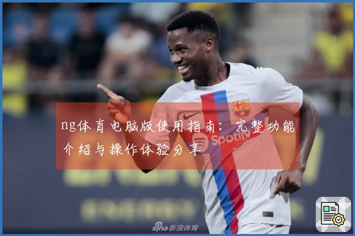 ng体育电脑版使用指南：完整功能介绍与操作体验分享