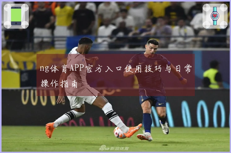 ng体育APP官方入口使用技巧与日常操作指南