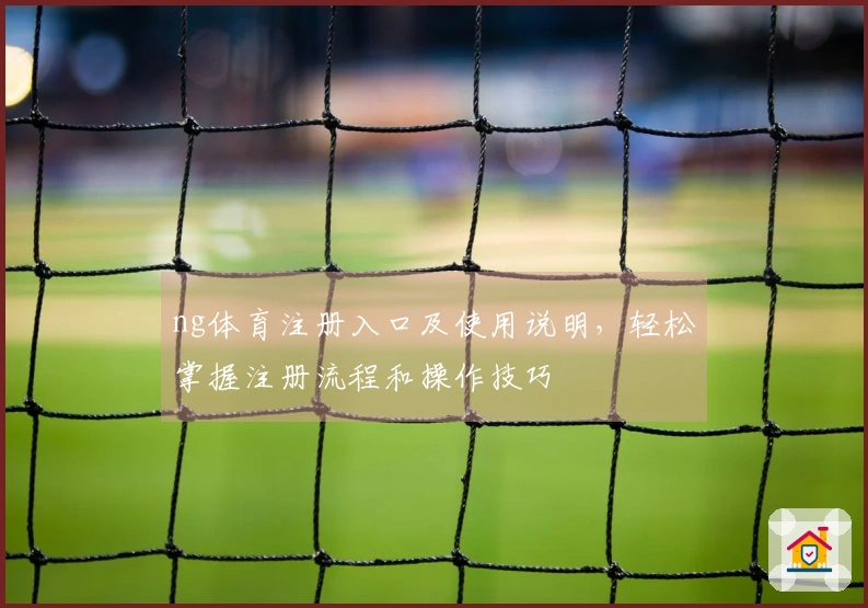 ng体育注册入口及使用说明，轻松掌握注册流程和操作技巧