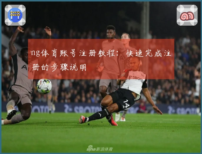ng体育账号注册教程：快速完成注册的步骤说明