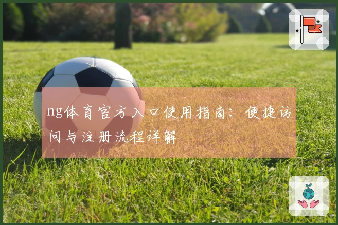 ng体育官方入口使用指南：便捷访问与注册流程详解