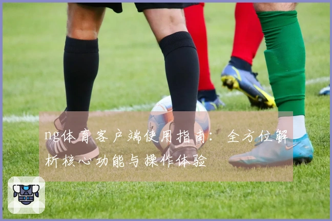 ng体育客户端使用指南：全方位解析核心功能与操作体验