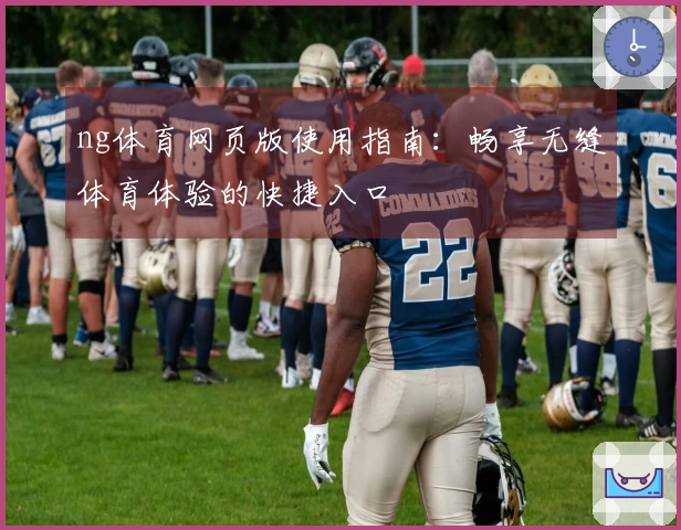 ng体育网页版使用指南：畅享无缝体育体验的快捷入口