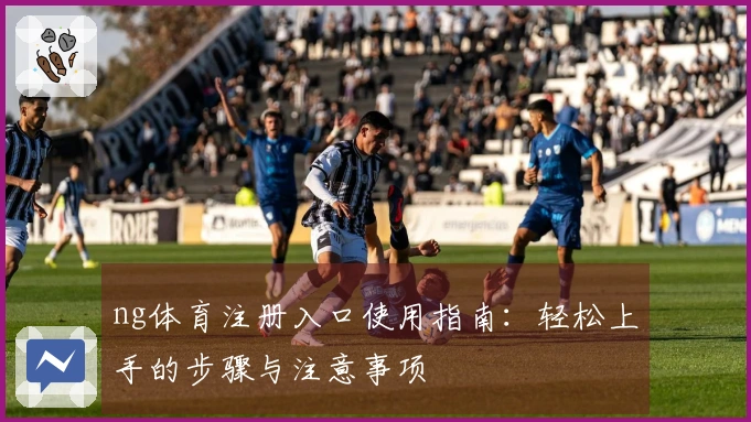 ng体育注册入口使用指南：轻松上手的步骤与注意事项