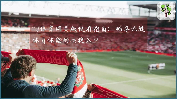ng体育网页版使用指南：畅享无缝体育体验的快捷入口