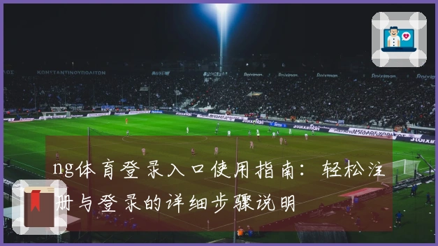 ng体育登录入口使用指南：轻松注册与登录的详细步骤说明