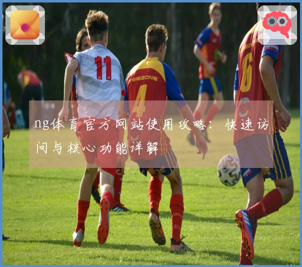 ng体育官方网站使用攻略：快速访问与核心功能详解