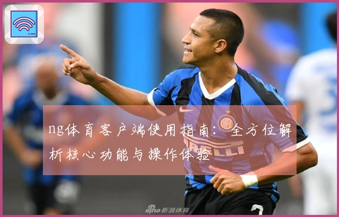 ng体育客户端使用指南：全方位解析核心功能与操作体验