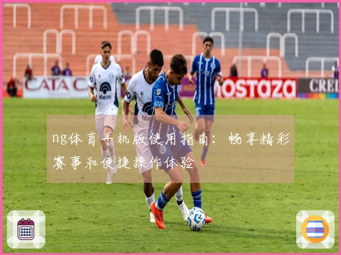 ng体育手机版使用指南：畅享精彩赛事和便捷操作体验