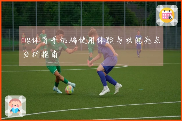 ng体育手机端使用体验与功能亮点分析指南