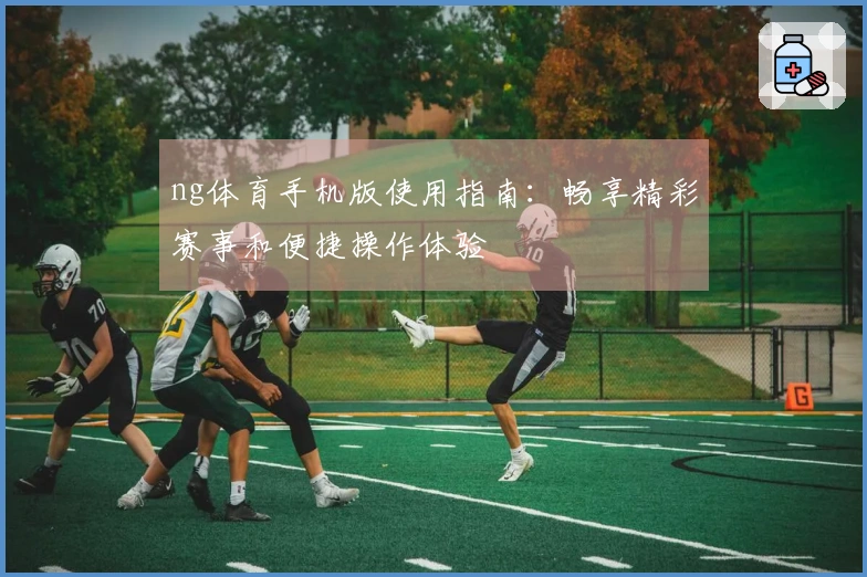 ng体育手机版使用指南：畅享精彩赛事和便捷操作体验