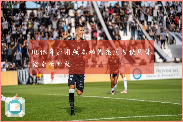 ng体育应用版本功能亮点与使用体验全面介绍