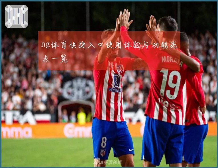 ng体育快捷入口使用体验与功能亮点一览